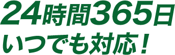 24時間365日いつでも対応!